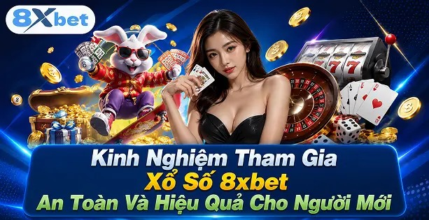 Kinh Nghiệm Tham Gia Xổ Số 8xbet An Toàn Và Hiệu Quả Cho Người Mới